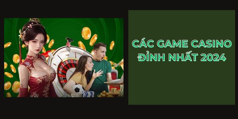 Các game casino đỉnh nhất 2024